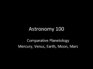 Astronomy 100 Comparative Planetology Mercury Venus Earth Moon