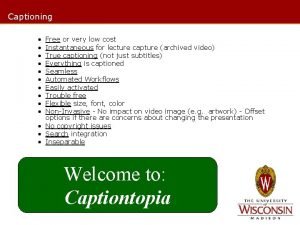 Captioning Free or very low cost Instantaneous for
