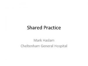 Shared Practice Mark Haslam Cheltenham General Hospital Cheltenham