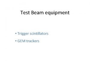 Test Beam equipment Trigger scintillators GEM trackers Photonis