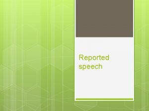 Reported speech Reported speech If we report what