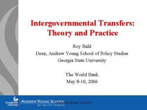 Intergovernmental Transfers Theory and Practice Roy Bahl Dean