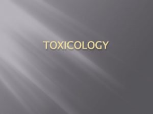 TOXICOLOGY Toxicology is the study of substances toxic