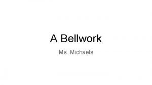 A Bellwork Ms Michaels A 1 Bellwork 1