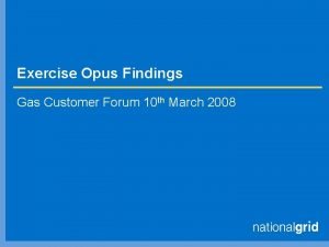 Exercise Opus Findings Gas Customer Forum 10 th