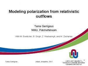 Modeling polarization from relativistic outflows Tania Garrigoux NWU