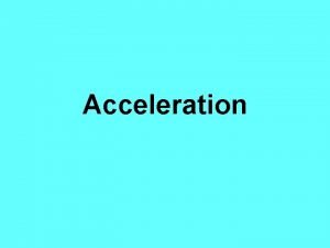 Acceleration Defining Acceleration Acceleration the rate at which