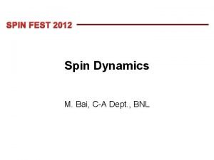 SPIN FEST 2012 Spin Dynamics M Bai CA