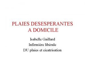 PLAIES DESESPERANTES A DOMICILE Isabelle Gaillard Infirmire librale