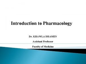 Introduction to Pharmacology Dr KHAWLA DHAMEN Assistant Professor