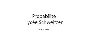 Probabilit Lyce Schweitzer 6 mai 2019 Probabilits et