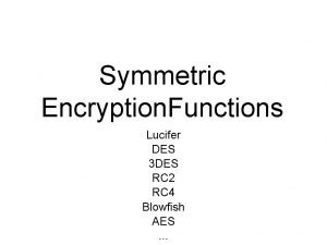 Symmetric Encryption Functions Lucifer DES 3 DES RC