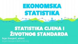 EKONOMSKA STATISTIKA CIJENA I IVOTNOG STANDARDA Bojan Kresojevi