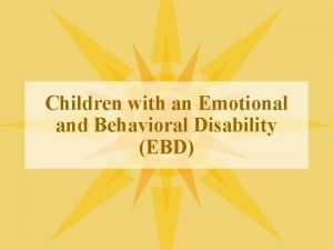 Children with an Emotional and Behavioral Disability EBD