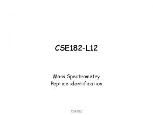 CSE 182 L 12 Mass Spectrometry Peptide identification