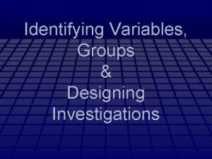 Identifying Variables Groups Designing Investigations 3 Kinds of