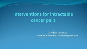 Interventions for intractable cancer pain Dr Nilesh Chauhan