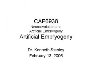CAP 6938 Neuroevolution and Artificial Embryogeny Dr Kenneth