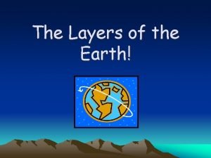 The Layers of the Earth Earth Layers The