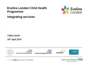 Evelina London Child Health Programme Integrating services Claire