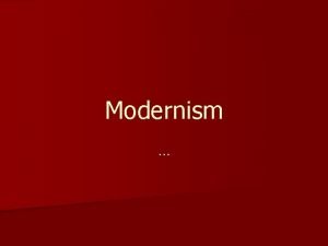 Modernism n Modernist literature has its origins in