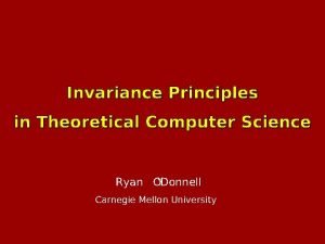 Invariance Principles in Theoretical Computer Science Ryan ODonnell