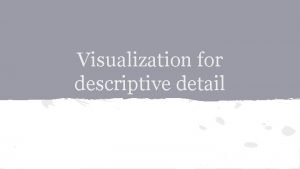 Visualization for descriptive detail Visualization and descriptive visualization