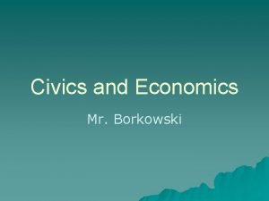 Civics and Economics Mr Borkowski Unit 1 Foundations