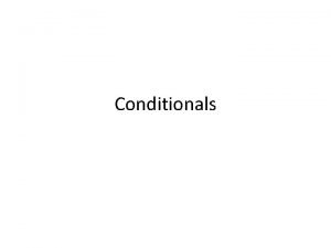 Conditionals Conditionals Conditional sentences express a CONDITION if