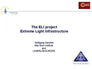 The ELI project Extreme Light Infrastructure Wolfgang Sandner