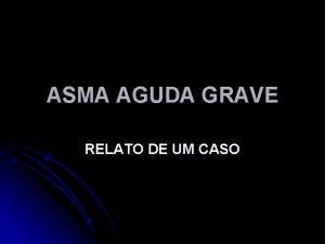 ASMA AGUDA GRAVE RELATO DE UM CASO ASMA