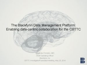 The Blackfynn Data Management Platform Enabling datacentric collaboration