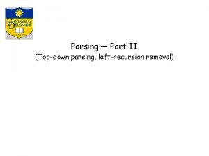 Parsing Part II Topdown parsing leftrecursion removal Parsing