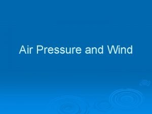 Air Pressure and Wind Atmospheric pressure Force exerted