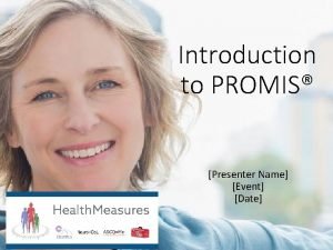 Introduction to PROMIS Presenter Name Event Date What