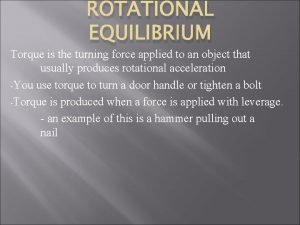 ROTATIONAL EQUILIBRIUM Torque is the turning force applied