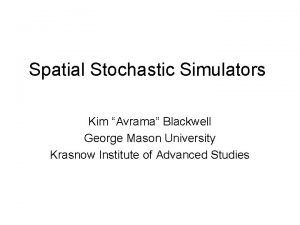 Spatial Stochastic Simulators Kim Avrama Blackwell George Mason
