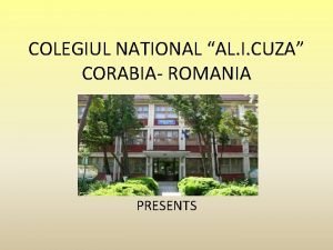COLEGIUL NATIONAL AL I CUZA CORABIA ROMANIA PRESENTS