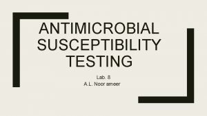 ANTIMICROBIAL SUSCEPTIBILITY TESTING Lab 8 A L Noor