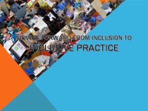 MOVING FORWARD FROM INCLUSION TO INCLUSIVE PRACTICE O