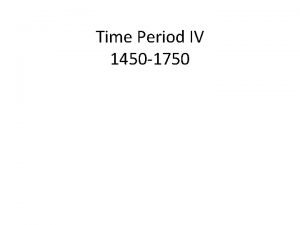 Time Period IV 1450 1750 Main Ideas 4