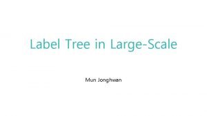 Label Tree in LargeScale Mun Jonghwan From small