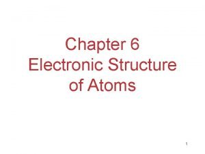 Chapter 6 Electronic Structure of Atoms 1 The