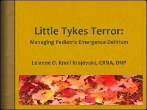 Little Tykes Terror Managing Pediatric Emergence Delirium Leianne