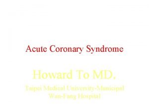 Acute Coronary Syndrome Howard To MD Taipei Medical