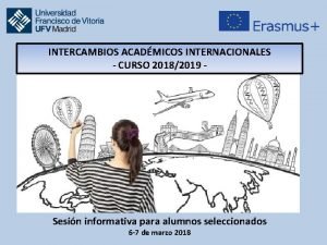 INTERCAMBIOS ACADMICOS INTERNACIONALES CURSO 20182019 Sesin informativa para