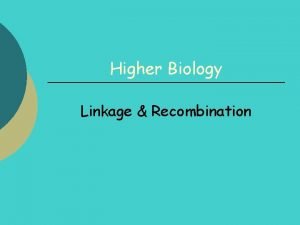 Higher Biology Linkage Recombination Linkage Recombination By the