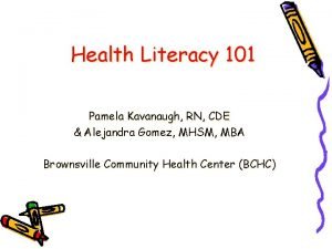 Health Literacy 101 Pamela Kavanaugh RN CDE Alejandra