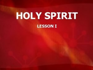 HOLY SPIRIT LESSON I HOLY SPIRIT Characteristics Where