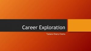 Career Exploration Tamara CherryClarke Career Exploration in Action